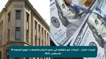 قرارات البنك.. تحركات غير متوقعة في سعر الدولار والعملات اليوم الجمعة 29 أغسطس 2025